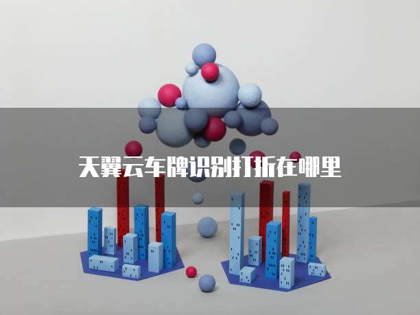 天翼云车牌识别打折在哪里