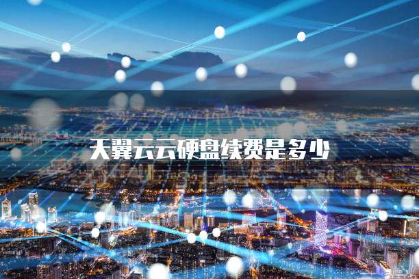 天翼云云硬盘续费是多少