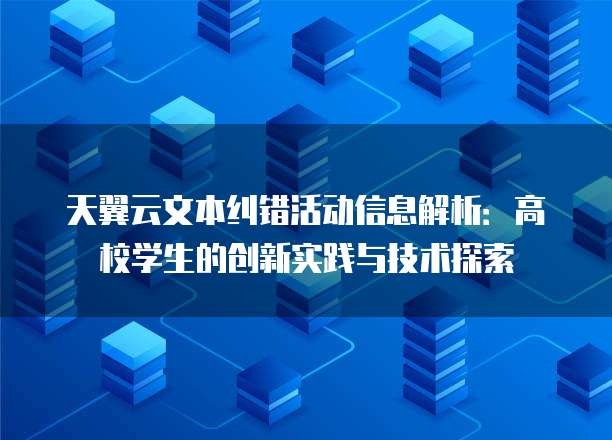 天翼云文本纠错活动信息解析:高校学生的创新实践与技术探索