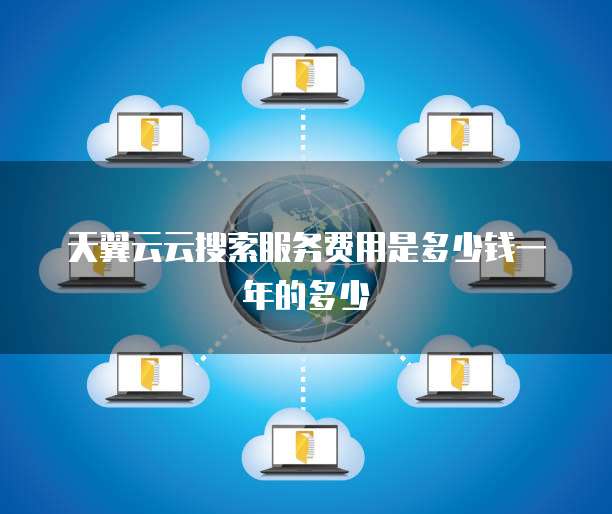天翼云云搜索服务费用是多少钱一年的多少