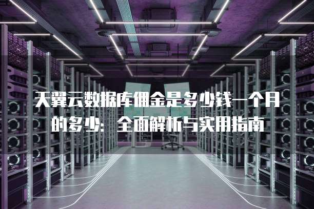 天翼云数据库佣金是多少钱一个月的多少:全面解析与实用指南