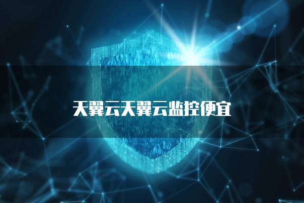 天翼云天翼云监控便宜