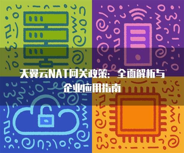 天翼云NAT网关政策:全面解析与企业应用指南