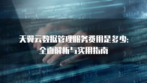天翼云数据管理服务费用是多少:全面解析与实用指南