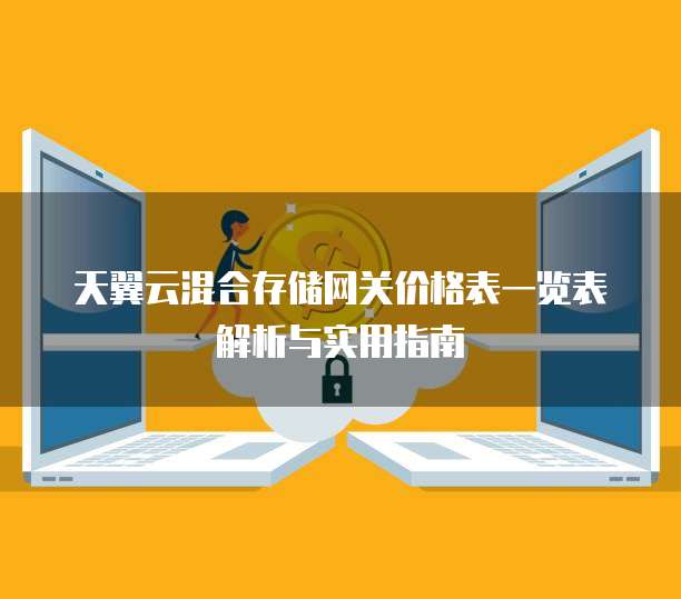 天翼云混合存储网关价格表一览表解析与实用指南