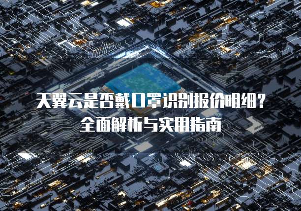 天翼云是否戴口罩识别报价明细?全面解析与实用指南