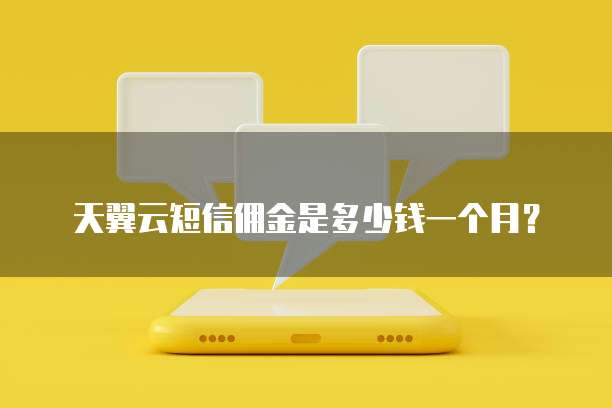 天翼云短信佣金是多少钱一个月?