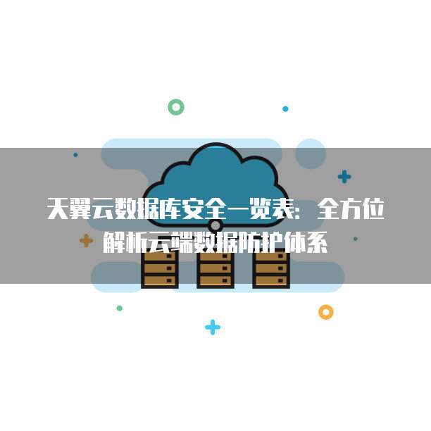 天翼云数据库安全一览表:全方位解析云端数据防护体系