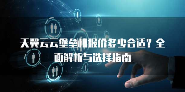 天翼云云堡垒机报价多少合适?全面解析与选择指南
