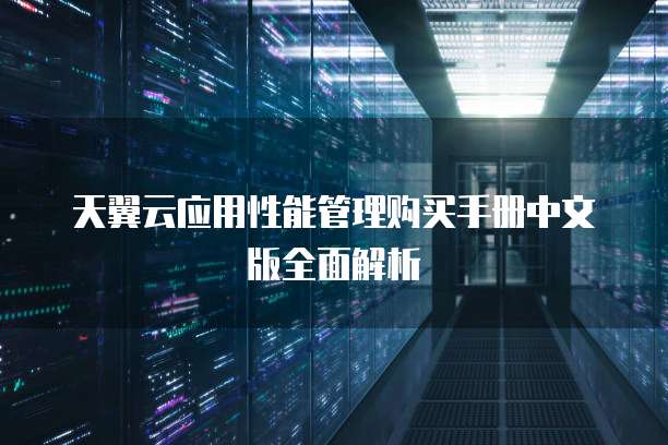 天翼云应用性能管理购买手册中文版全面解析