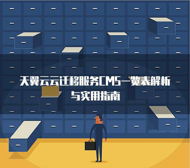 天翼云云迁移服务CMS一览表解析与实用指南