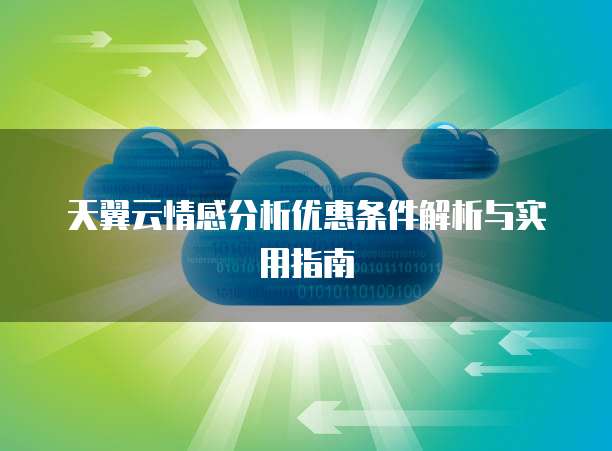 天翼云情感分析优惠条件解析与实用指南