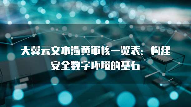 天翼云文本涉黄审核一览表:构建安全数字环境的基石