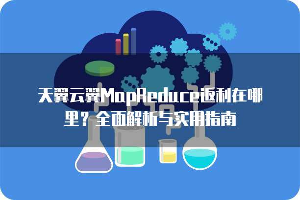 天翼云翼MapReduce返利在哪里？全面解析与实用指南