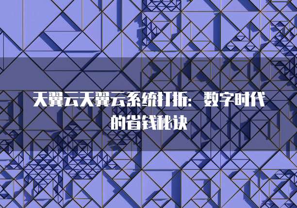 天翼云天翼云系统打折:数字时代的省钱秘诀