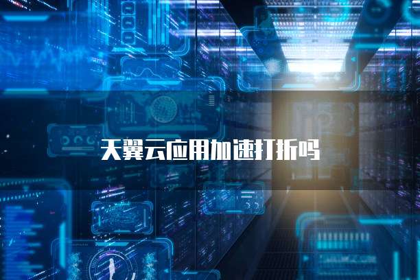 天翼云应用加速打折吗