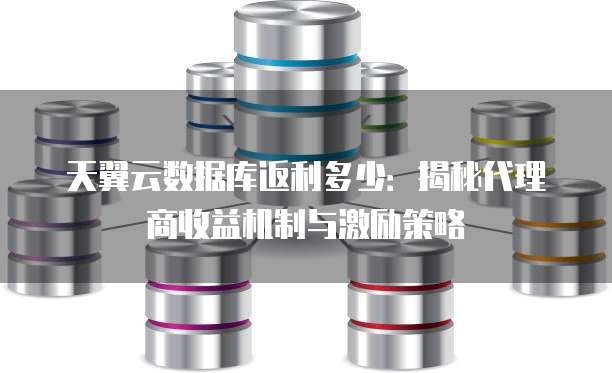 天翼云数据库返利多少:揭秘代理商收益机制与激励策略