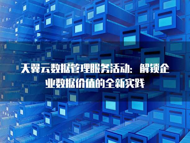 天翼云数据管理服务活动:解锁企业数据价值的全新实践