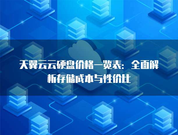 天翼云云硬盘价格一览表:全面解析存储成本与性价比