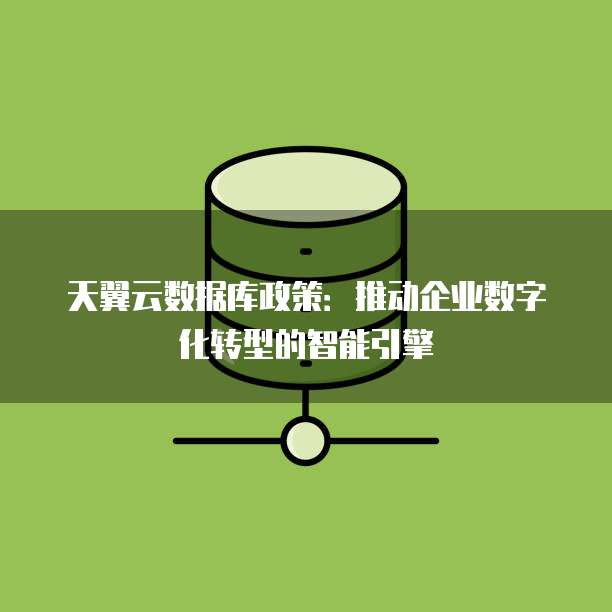 天翼云数据库政策:推动企业数字化转型的智能引擎
