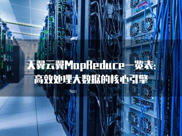 天翼云翼MapReduce一览表:高效处理大数据的核心引擎