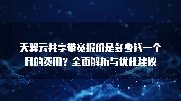 天翼云共享带宽报价是多少钱一个月的费用?全面解析与优化建议