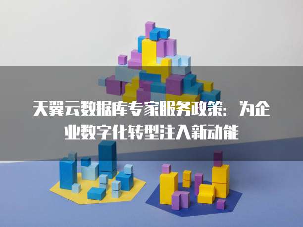 天翼云数据库专家服务政策:为企业数字化转型注入新动能