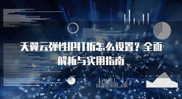 天翼云弹性IP打折怎么设置？全面解析与实用指南