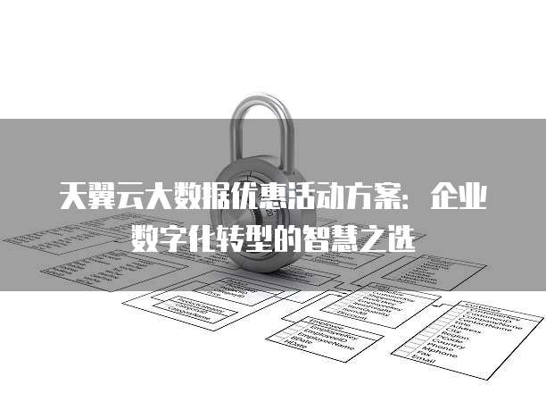 天翼云大数据优惠活动方案：企业数字化转型的智慧之选