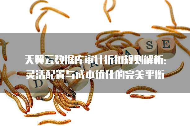 天翼云数据库审计折扣规则解析:灵活配置与成本优化的完美平衡