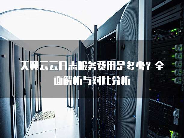 天翼云云日志服务费用是多少?全面解析与对比分析