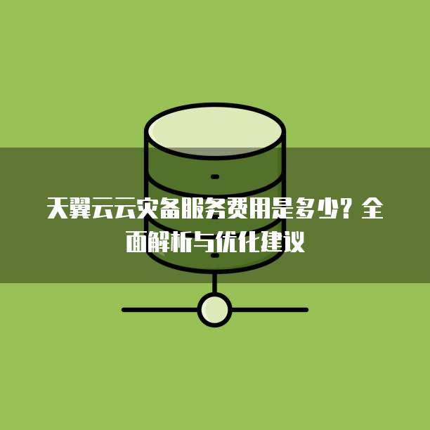 天翼云云灾备服务费用是多少?全面解析与优化建议