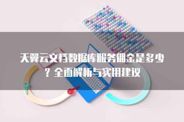 天翼云文档数据库服务佣金是多少?全面解析与实用建议