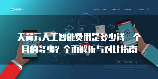 天翼云人工智能费用是多少钱一个月的多少?全面解析与对比指南
