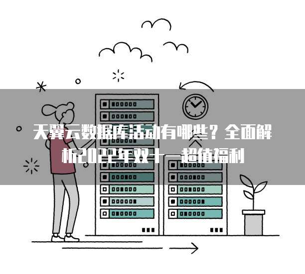 天翼云数据库活动有哪些?全面解析2022年双十一超值福利