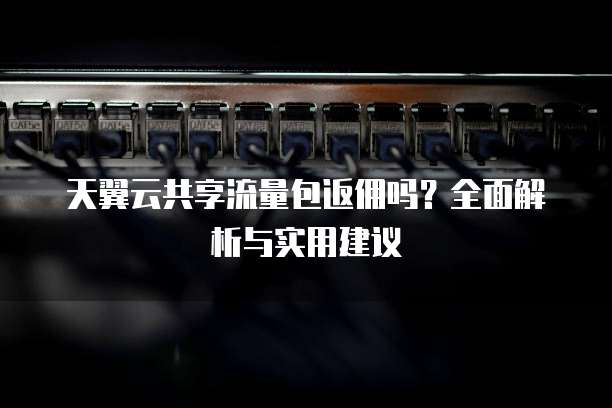 天翼云共享流量包返佣吗?全面解析与实用建议