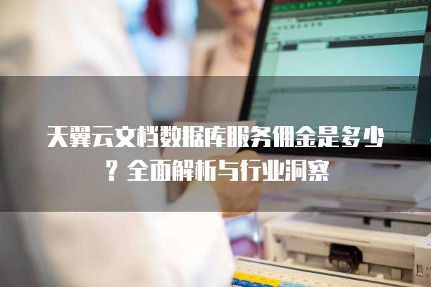 天翼云文档数据库服务佣金是多少?全面解析与行业洞察