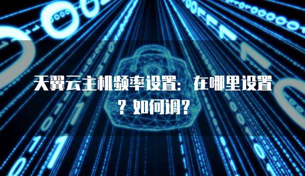 天翼云主机频率设置:在哪里设置?如何调?