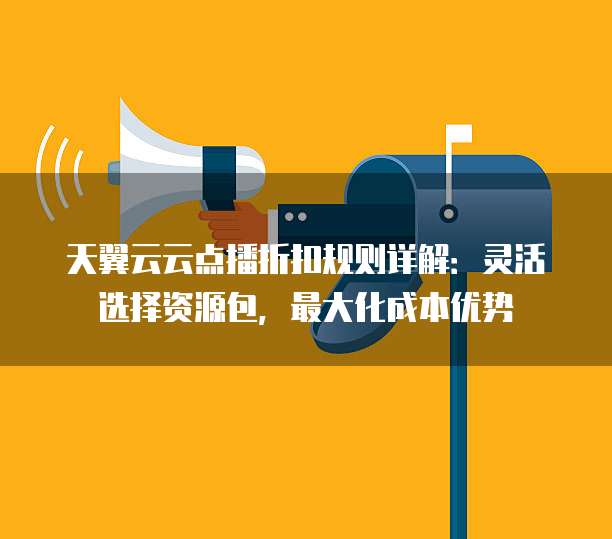 天翼云云点播折扣规则详解:灵活选择资源包,最大化成本优势