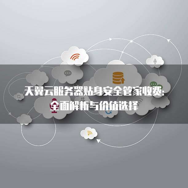 天翼云服务器贴身安全管家收费:全面解析与价值选择