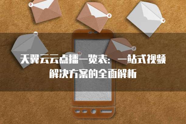 天翼云云点播一览表:一站式视频解决方案的全面解析