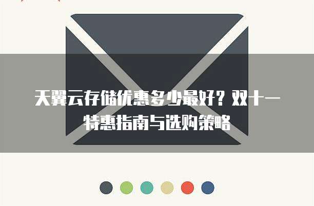 天翼云存储优惠多少最好?双十一特惠指南与选购策略
