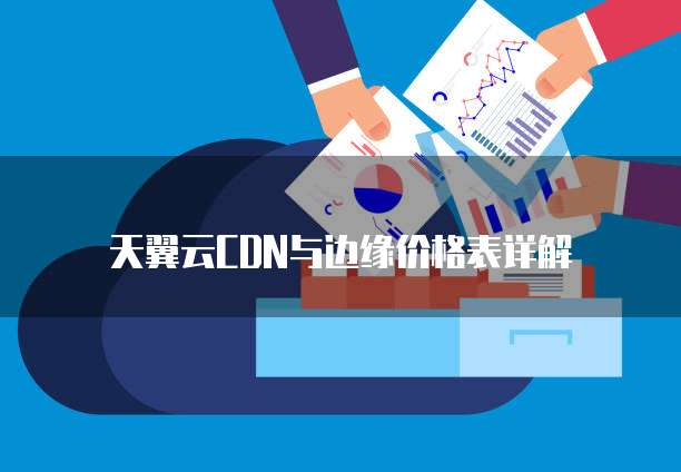 天翼云CDN与边缘价格表详解