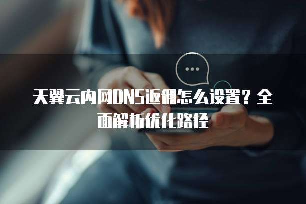 天翼云内网DNS返佣怎么设置？全面解析优化路径
