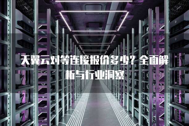 天翼云对等连接报价多少?全面解析与行业洞察