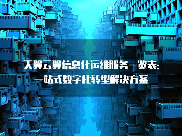 天翼云翼信息化运维服务一览表:一站式数字化转型解决方案