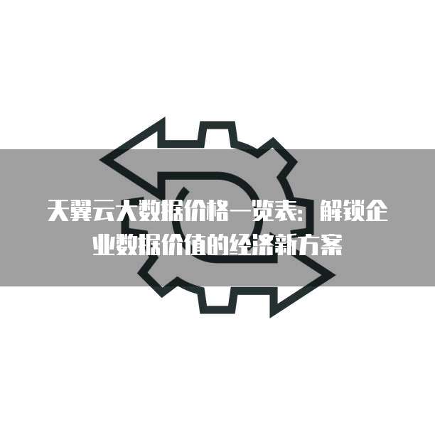 天翼云大数据价格一览表:解锁企业数据价值的经济新方案
