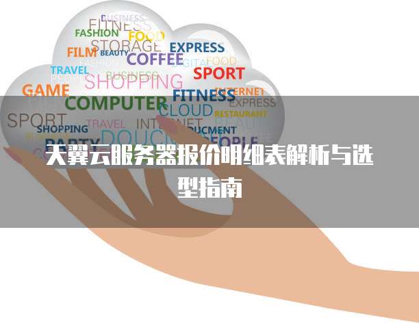 天翼云服务器报价明细表解析与选型指南