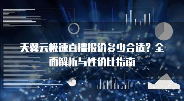 天翼云极速直播报价多少合适?全面解析与性价比指南