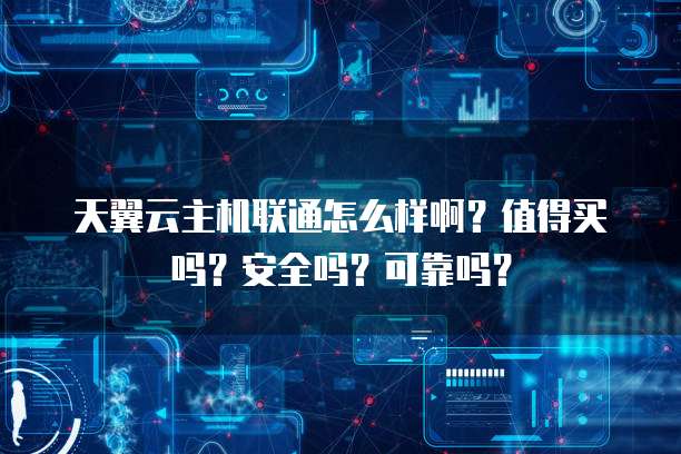 天翼云主机联通怎么样啊?值得买吗?安全吗?可靠吗?